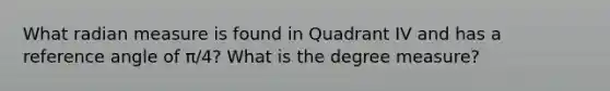 What radian measure is found in Quadrant IV and has a reference angle of π/4? What is the degree measure?