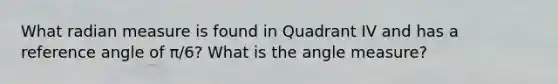 What radian measure is found in Quadrant IV and has a reference angle of π/6? What is the angle measure?