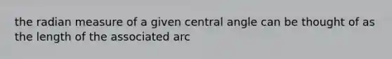 the radian measure of a given central angle can be thought of as the length of the associated arc