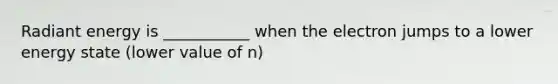 Radiant energy is ___________ when the electron jumps to a lower energy state (lower value of n)