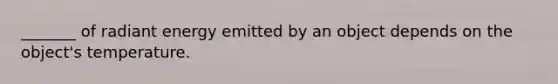 _______ of radiant energy emitted by an object depends on the object's temperature.