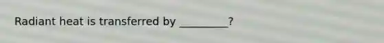 Radiant heat is transferred by _________?