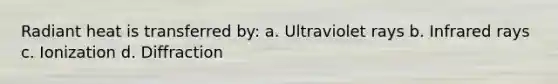 Radiant heat is transferred by: a. Ultraviolet rays b. Infrared rays c. Ionization d. Diffraction