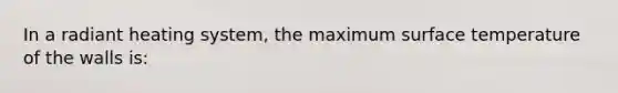 In a radiant heating system, the maximum surface temperature of the walls is: