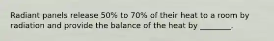 Radiant panels release 50% to 70% of their heat to a room by radiation and provide the balance of the heat by ________.