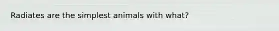 Radiates are the simplest animals with what?