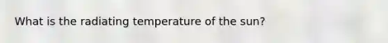 What is the radiating temperature of the sun?