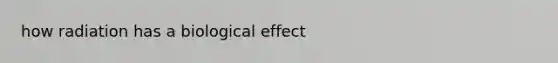 how radiation has a biological effect