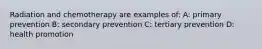 Radiation and chemotherapy are examples of: A: primary prevention B: secondary prevention C: tertiary prevention D: health promotion