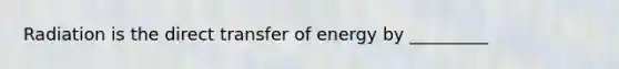 Radiation is the direct transfer of energy by _________