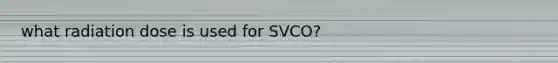 what radiation dose is used for SVCO?