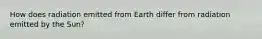 How does radiation emitted from Earth differ from radiation emitted by the Sun?