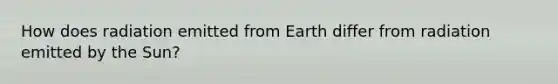 How does radiation emitted from Earth differ from radiation emitted by the Sun?