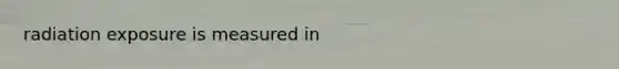 radiation exposure is measured in