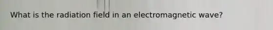 What is the radiation field in an electromagnetic wave?