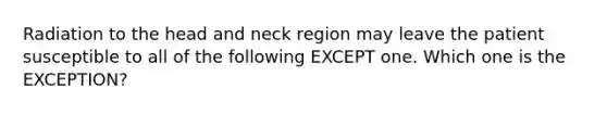 Radiation to the head and neck region may leave the patient susceptible to all of the following EXCEPT one. Which one is the EXCEPTION?