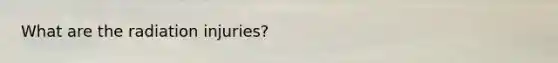 What are the radiation injuries?
