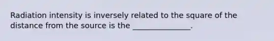 Radiation intensity is inversely related to the square of the distance from the source is the _______________.