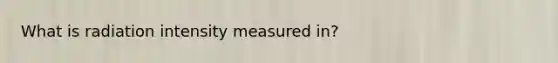 What is radiation intensity measured in?