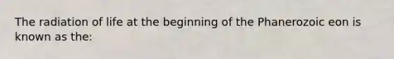 The radiation of life at the beginning of the Phanerozoic eon is known as the: