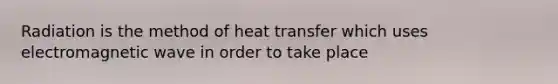 Radiation is the method of heat transfer which uses electromagnetic wave in order to take place