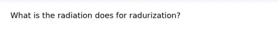 What is the radiation does for radurization?