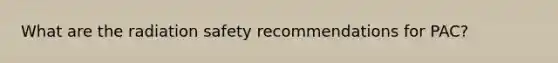 What are the radiation safety recommendations for PAC?