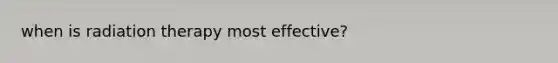 when is radiation therapy most effective?