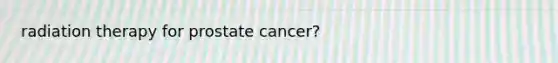 radiation therapy for prostate cancer?