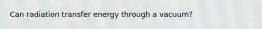 Can radiation transfer energy through a vacuum?