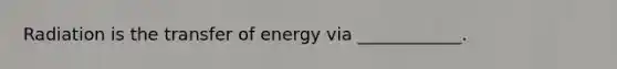 Radiation is the transfer of energy via ____________.