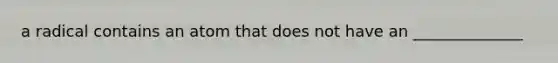 a radical contains an atom that does not have an ______________