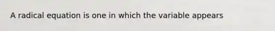 A radical equation is one in which the variable appears