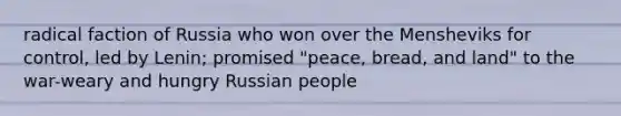 radical faction of Russia who won over the Mensheviks for control, led by Lenin; promised "peace, bread, and land" to the war-weary and hungry Russian people