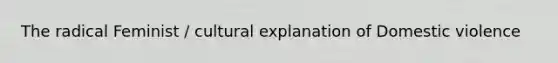 ​The radical Feminist / cultural explanation of Domestic violence