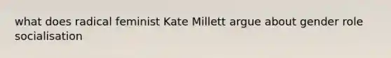 what does radical feminist Kate Millett argue about gender role socialisation