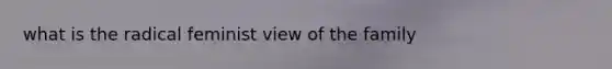 what is the radical feminist view of the family