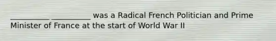 __________ __________ was a Radical French Politician and Prime Minister of France at the start of World War II