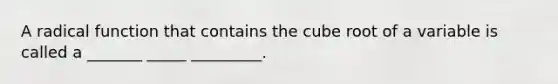 A radical function that contains the cube root of a variable is called a _______ _____ _________.