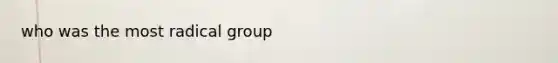 who was the most radical group