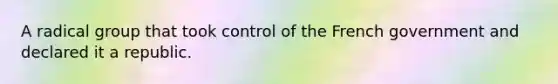 A radical group that took control of the French government and declared it a republic.