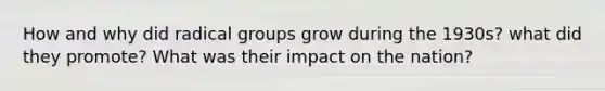 How and why did radical groups grow during the 1930s? what did they promote? What was their impact on the nation?