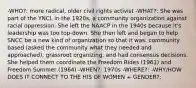 -WHO?: more radical, older civil rights activist -WHAT?: She was part of the YNCL in the 1920s, a community organization against racial oppression. She left the NAACP in the 1940s because it's leadership was too top-down. She then left and began to help SNCC be a new kind of organization so that it was: community based (asked the community what they needed and approached), grassroot organizing, and had consensus decisions. She helped them coordinate the Freedom Rides (1961) and Freedom Summer (1964) -WHEN?: 1970s -WHERE?: -WHY/HOW DOES IT CONNECT TO THE HIS OF WOMEN + GENDER?: