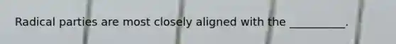 Radical parties are most closely aligned with the __________.
