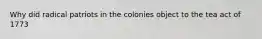 Why did radical patriots in the colonies object to the tea act of 1773