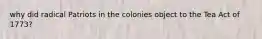 why did radical Patriots in the colonies object to the Tea Act of 1773?
