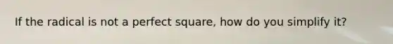 If the radical is not a perfect square, how do you simplify it?