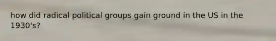 how did radical political groups gain ground in the US in the 1930's?