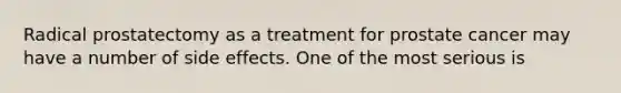 Radical prostatectomy as a treatment for prostate cancer may have a number of side effects. One of the most serious is