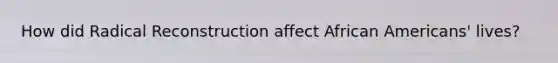 How did Radical Reconstruction affect African Americans' lives?